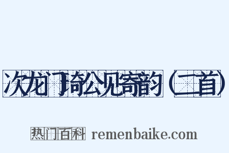 次龙门琦公见寄韵（二首）是什么意思的图片